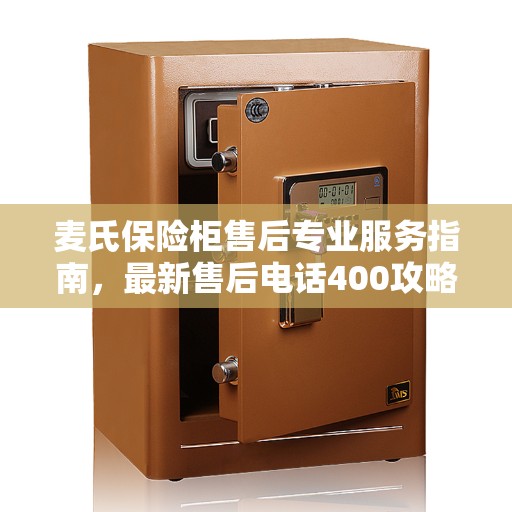 麦氏保险柜售后专业服务指南，最新售后电话400攻略