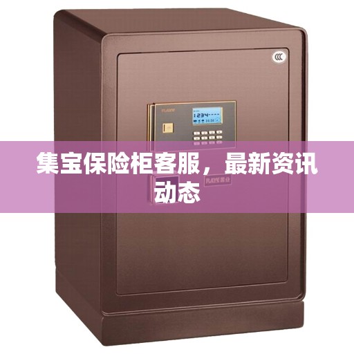 集宝保险柜客服，最新资讯动态