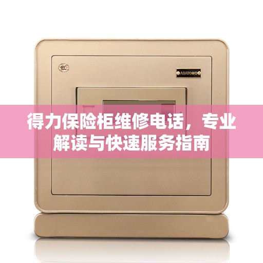 得力保险柜维修电话，专业解读与快速服务指南