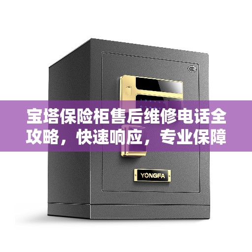 宝塔保险柜售后维修电话全攻略，快速响应，专业保障
