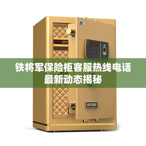 铁将军保险柜客服热线电话最新动态揭秘