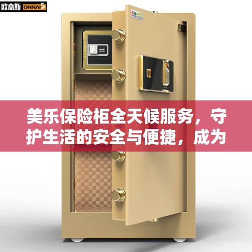 美乐保险柜全天候服务，守护生活的安全与便捷，成为美好生活的缔造者