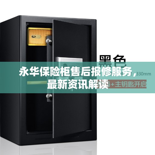 永华保险柜售后报修服务,最新资讯解读 永华保险柜售后报修服务,最新资讯解读