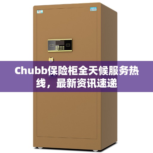 Chubb保险柜全天候服务热线，最新资讯速递