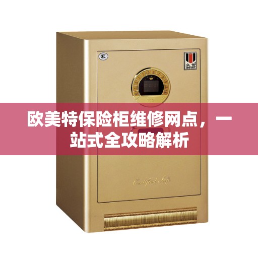 欧美特保险柜维修网点，一站式全攻略解析