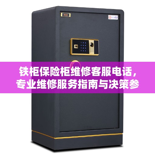 铁柜保险柜维修客服电话，专业维修服务指南与决策参考