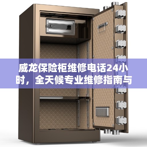 威龙保险柜维修电话24小时，全天候专业维修指南与最新攻略