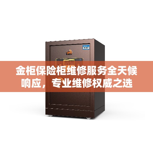 金柜保险柜维修服务全天候响应,专业维修权威之选 金柜保险柜维修服务全天候响应,专业维修权威之选