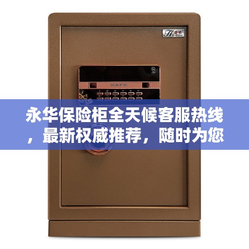 永华保险柜全天候客服热线,最新权威推荐,随时为您解答疑问 永华保险柜全天候客服热线,最新权威推荐,随时为您解答疑问