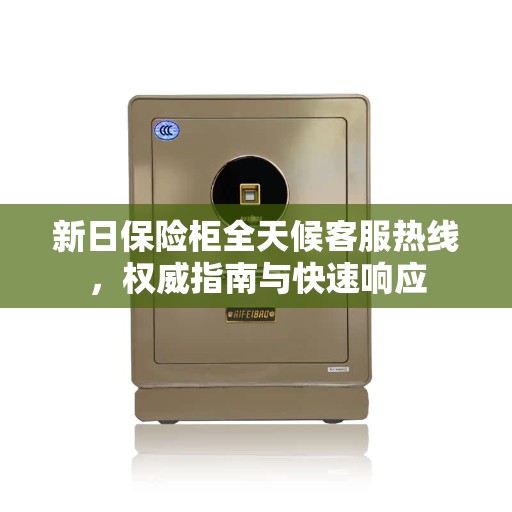 新日保险柜全天候客服热线，权威指南与快速响应