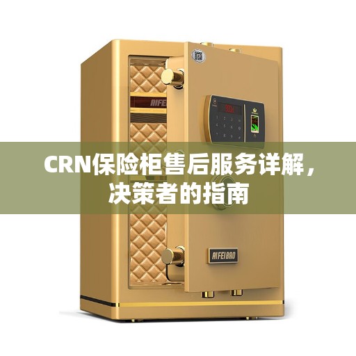 CRN保险柜售后服务详解，决策者的指南