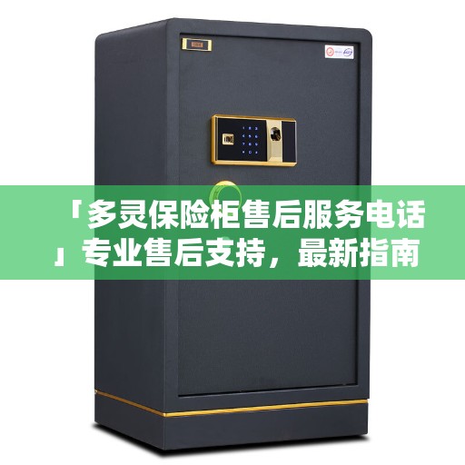 「多灵保险柜售后服务电话」专业售后支持，最新指南攻略为您护航