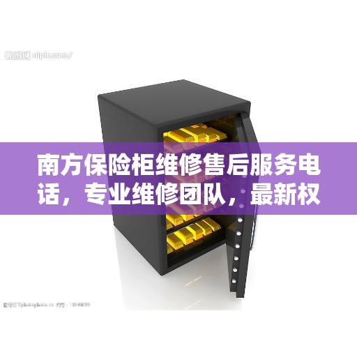 南方保险柜维修售后服务电话,专业维修团队,最新权威推荐热线 南方保险柜维修售后服务电话,专业维修团队,最新权威推荐热线