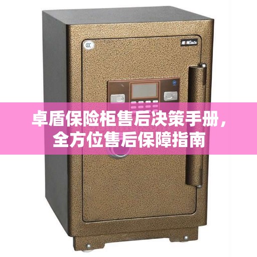 卓盾保险柜售后决策手册，全方位售后保障指南