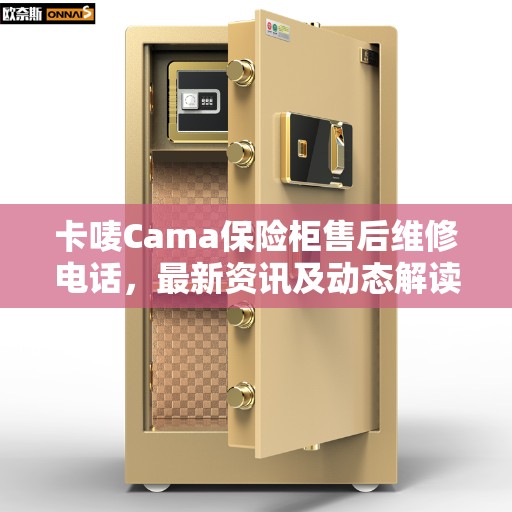 卡唛Cama保险柜售后维修电话，最新资讯及动态解读