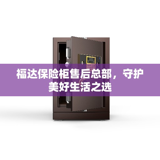 福达保险柜售后总部，守护美好生活之选