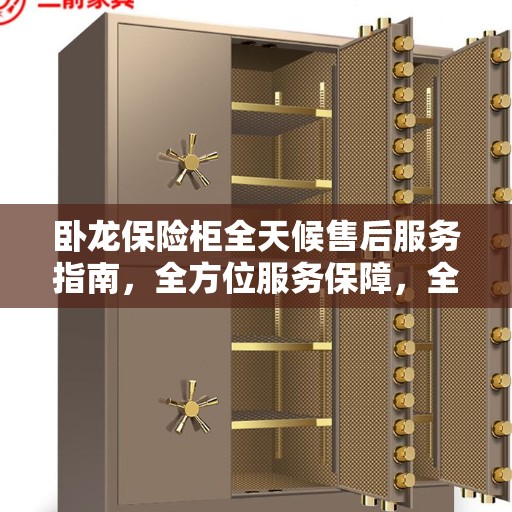 卧龙保险柜全天候售后服务指南，全方位服务保障，全天候无忧体验