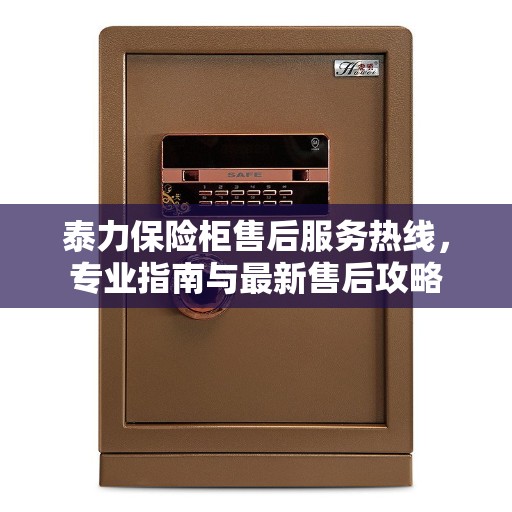 泰力保险柜售后服务热线，专业指南与最新售后攻略