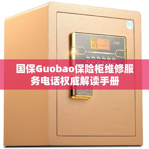 国保Guobao保险柜维修服务电话权威解读手册