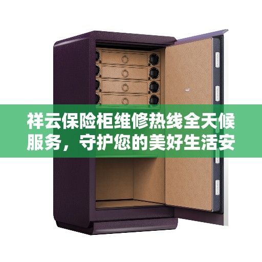 祥云保险柜维修热线全天候服务，守护您的美好生活安全无界限