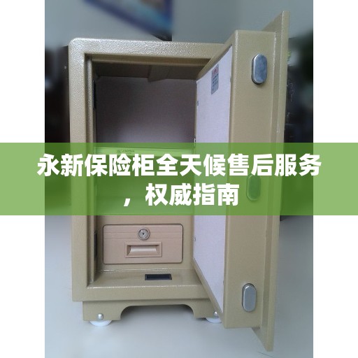 永新保险柜全天候售后服务，权威指南