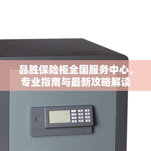 品胜保险柜全国服务中心，专业指南与最新攻略解读