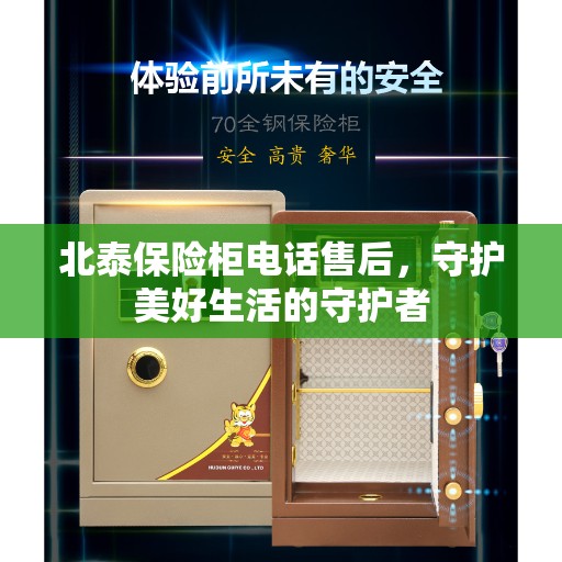 北泰保险柜电话售后,守护美好生活的守护者 北泰保险柜电话售后,守护美好生活的守护者