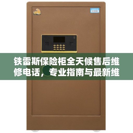 铁雷斯保险柜全天候售后维修电话，专业指南与最新维修攻略