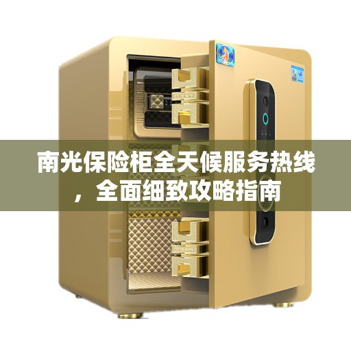 南光保险柜全天候服务热线，全面细致攻略指南