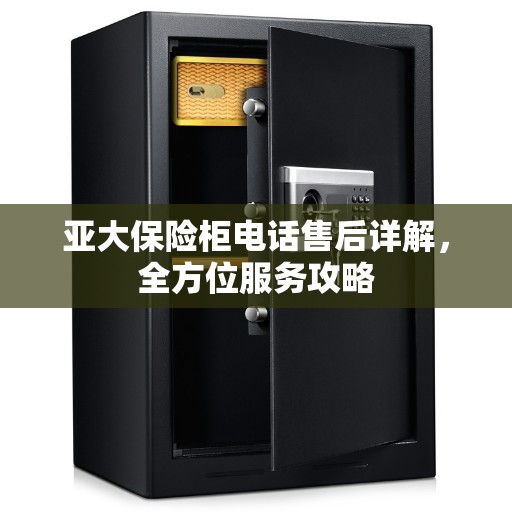 亚大保险柜电话售后详解，全方位服务攻略