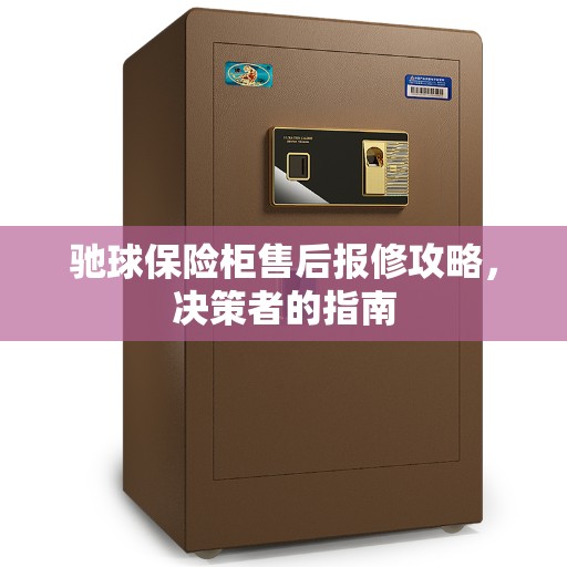 驰球保险柜售后报修攻略，决策者的指南