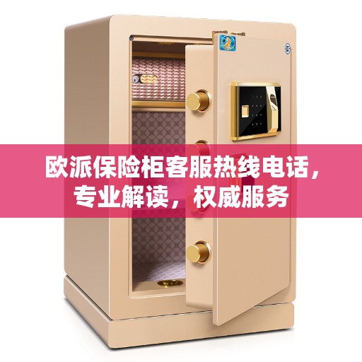 欧派保险柜客服热线电话，专业解读，权威服务