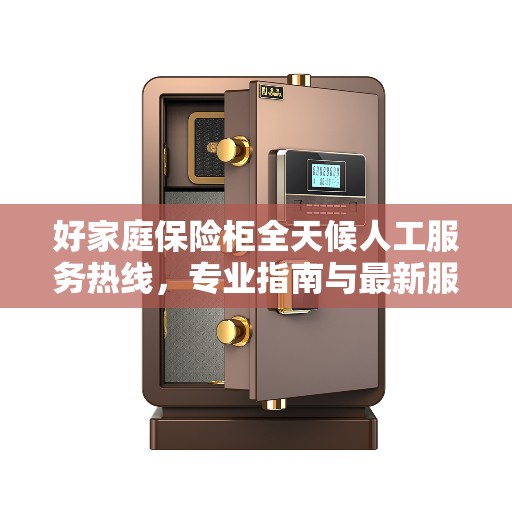 好家庭保险柜全天候人工服务热线，专业指南与最新服务攻略