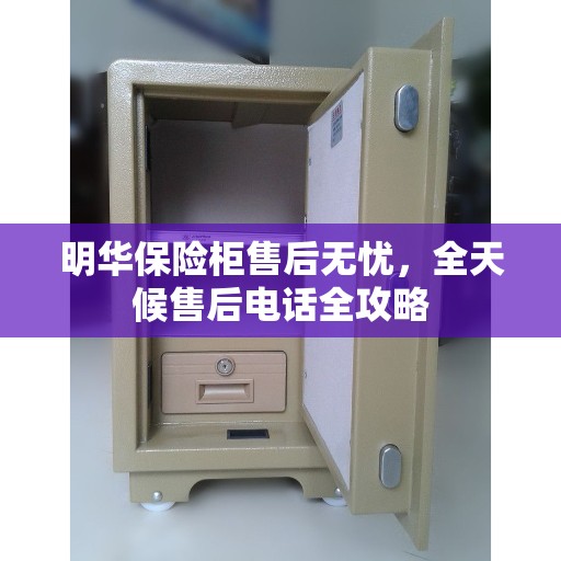 明华保险柜售后无忧,全天候售后电话全攻略 明华保险柜售后无忧,全天候售后电话全攻略
