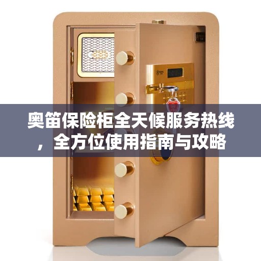奥笛保险柜全天候服务热线，全方位使用指南与攻略