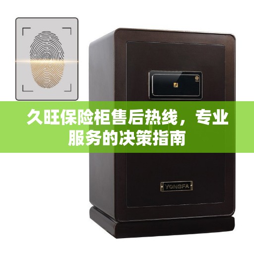 久旺保险柜售后热线,专业服务的决策指南 久旺保险柜售后热线,专业服务的决策指南