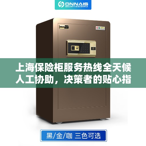 上海保险柜服务热线全天候人工协助，决策者的贴心指南