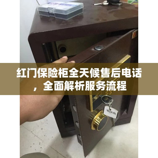红门保险柜全天候售后电话,全面解析服务流程 红门保险柜全天候售后电话,全面解析服务流程