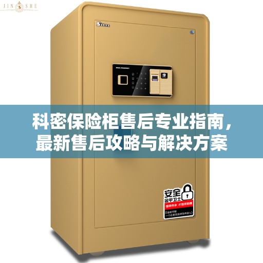 科密保险柜售后专业指南，最新售后攻略与解决方案