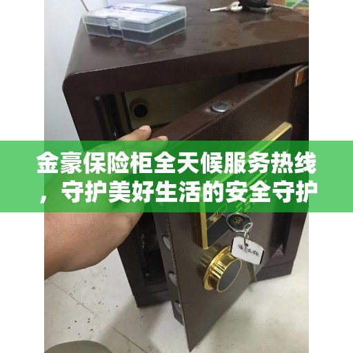 金豪保险柜全天候服务热线，守护美好生活的安全守护者