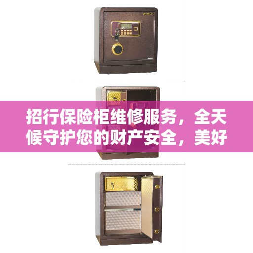 招行保险柜维修服务，全天候守护您的财产安全，美好生活从此无忧