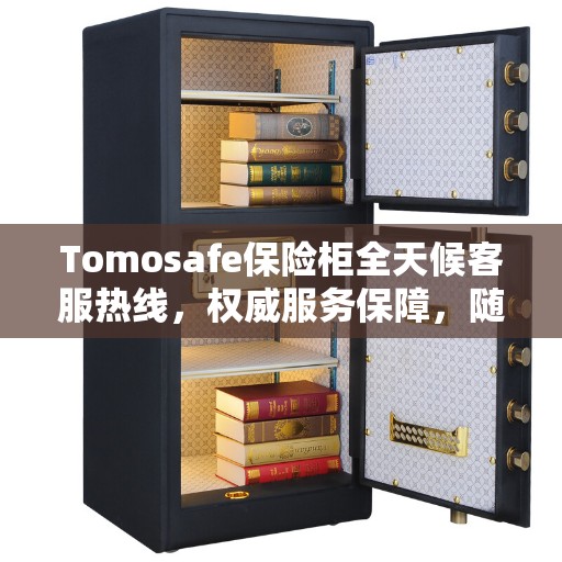 Tomosafe保险柜全天候客服热线，权威服务保障，随时为您解答疑问