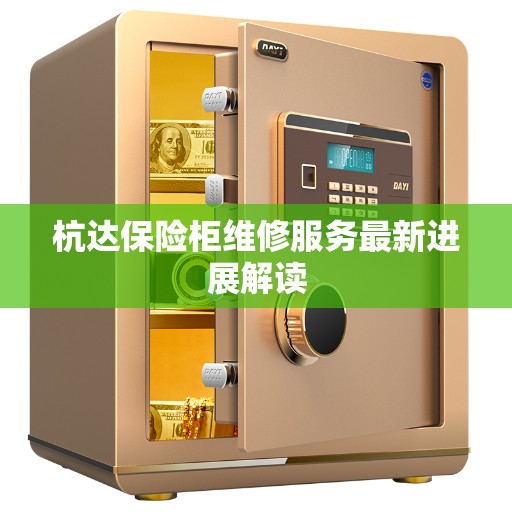 杭达保险柜维修服务最新进展解读