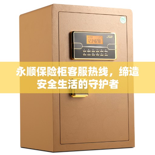 永顺保险柜客服热线，缔造安全生活的守护者