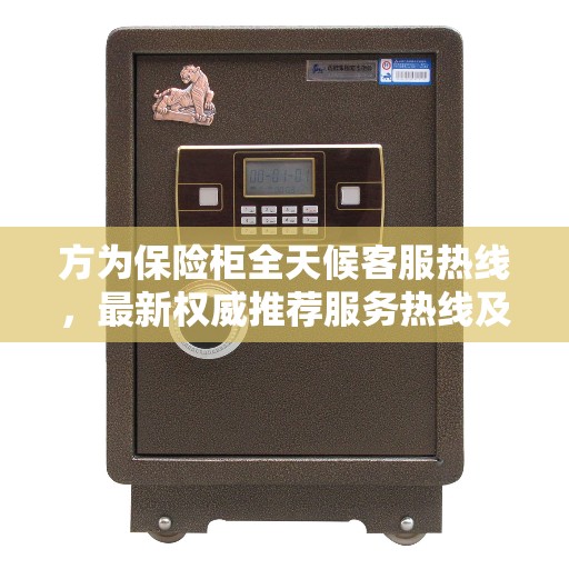 方为保险柜全天候客服热线，最新权威推荐服务热线及咨询指南
