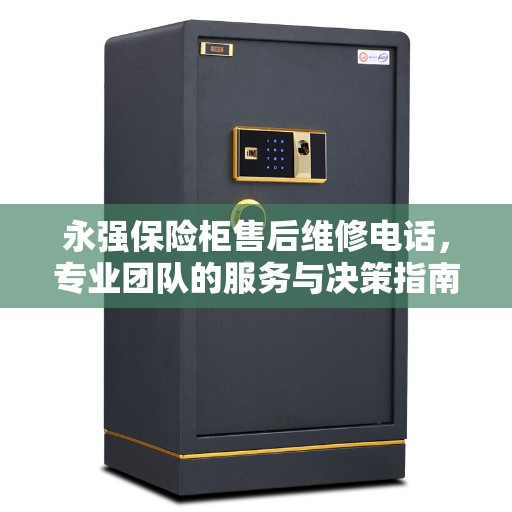 永强保险柜售后维修电话，专业团队的服务与决策指南