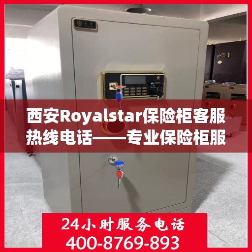 西安Royalstar保险柜客服热线电话——专业保险柜服务支持团队联系方式
