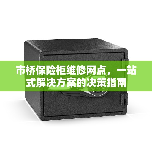 市桥保险柜维修网点，一站式解决方案的决策指南