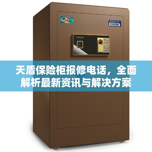 天盾保险柜报修电话,全面解析最新资讯与解决方案 天盾保险柜报修电话,全面解析最新资讯与解决方案
