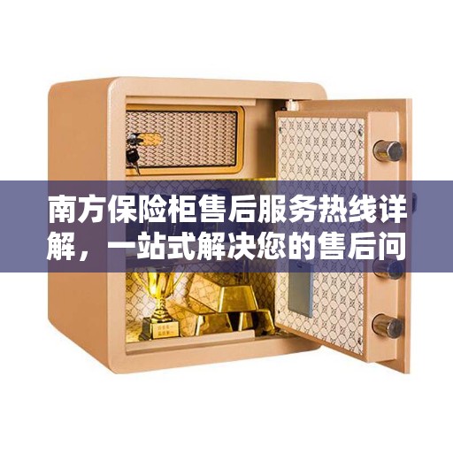 南方保险柜售后服务热线详解,一站式解决您的售后问题! 南方保险柜售后服务热线详解,一站式解决您的售后问题!
